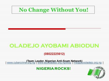 No Change Without You! OLADEJO AYOBAMI ABIODUN (08022225612) (Team Leader, Nigerian Anti-Scam Network) | www.cybercrime.org.ng | www.ayooladejo.org.ng/blog.