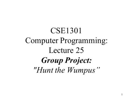 1 CSE1301 Computer Programming: Lecture 25 Group Project: Hunt the Wumpus”