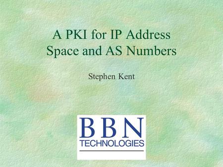 A PKI for IP Address Space and AS Numbers Stephen Kent.