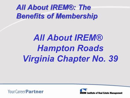 All About IREM®: The Benefits of Membership All About IREM® Hampton Roads Virginia Chapter No. 39.