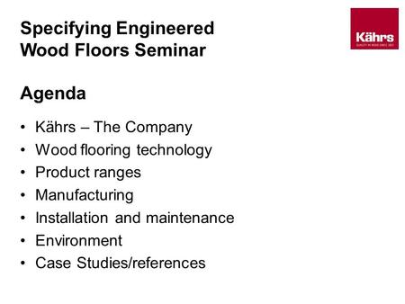 Specifying Engineered Wood Floors Seminar Agenda Kährs – The Company Wood flooring technology Product ranges Manufacturing Installation and maintenance.