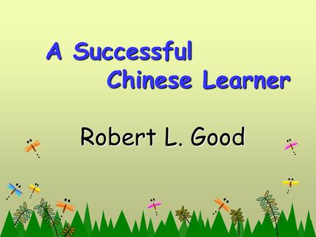 A Successful Chinese Learner A Successful Chinese Learner Robert L. Good Robert L. Good.