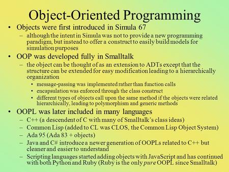 Object-Oriented Programming Objects were first introduced in Simula 67 –although the intent in Simula was not to provide a new programming paradigm, but.