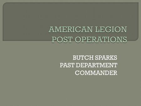 BUTCH SPARKS PAST DEPARTMENT COMMANDER.  To provide “Service” to our veterans, their families and their communities is as solid today, in a period of.