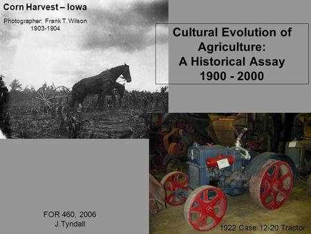 Photographer: Frank T. Wilson 1903-1904 1922 Case 12-20 Tractor Cultural Evolution of Agriculture: A Historical Assay 1900 - 2000 FOR 460, 2006 J.Tyndall.