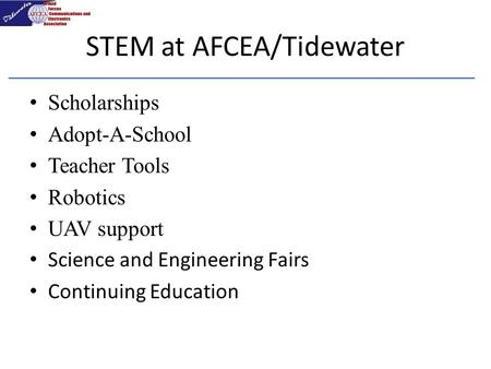 STEM at AFCEA/Tidewater Scholarships Adopt-A-School Teacher Tools Robotics UAV support Science and Engineering Fairs Continuing Education.