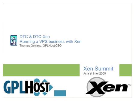 Xen Summit Asia at Intel 2009 DTC & DTC-Xen Running a VPS business with Xen Thomas Goirand, GPLHost CEO.