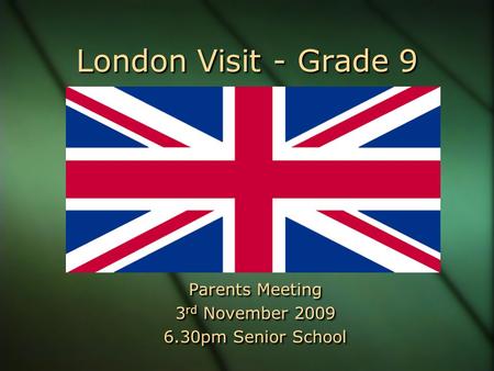 London Visit - Grade 9 Parents Meeting 3 rd November 2009 6.30pm Senior School Parents Meeting 3 rd November 2009 6.30pm Senior School.