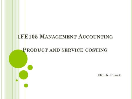 1FE105 M ANAGEMENT A CCOUNTING P RODUCT AND SERVICE COSTING Elin K. Funck.