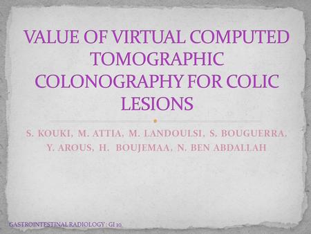 S. KOUKI, M. ATTIA, M. LANDOULSI, S. BOUGUERRA, Y. AROUS, H. BOUJEMAA, N. BEN ABDALLAH GASTROINTESTINAL RADIOLOGY : GI 10.