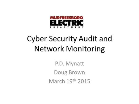 Cyber Security Audit and Network Monitoring P.D. Mynatt Doug Brown March 19 th 2015.