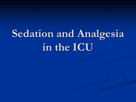 Sedation and Analgesia in the ICU. 34 year old man was admitted to the intensive are unit 3 days ago for increasing respiratory failure from community.