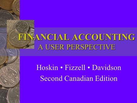 FINANCIAL ACCOUNTING A USER PERSPECTIVE Hoskin Fizzell Davidson Second Canadian Edition.