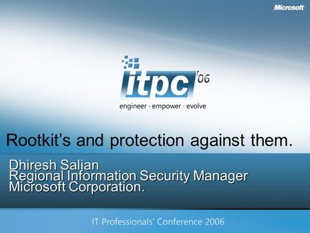 Copyright Microsoft Corp. 2006 Dhiresh Salian Regional Information Security Manager Microsoft Corporation. Rootkit’s and protection against them.