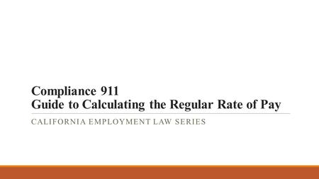 Compliance 911 Guide to Calculating the Regular Rate of Pay CALIFORNIA EMPLOYMENT LAW SERIES.