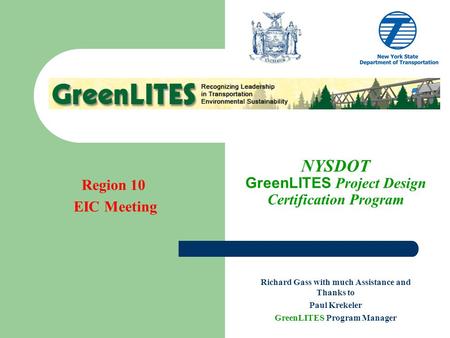 Region 10 EIC Meeting NYSDOT GreenLITES Project Design Certification Program Richard Gass with much Assistance and Thanks to Paul Krekeler GreenLITES Program.