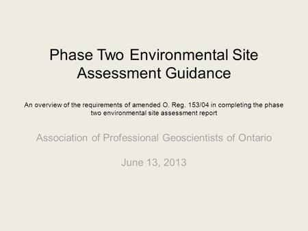 Phase Two Environmental Site Assessment Guidance An overview of the requirements of amended O. Reg. 153/04 in completing the phase two environmental site.