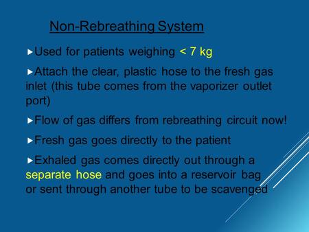 Non-Rebreathing System  Used for patients weighing < 7 kg  Attach the clear, plastic hose to the fresh gas inlet (this tube comes from the vaporizer.