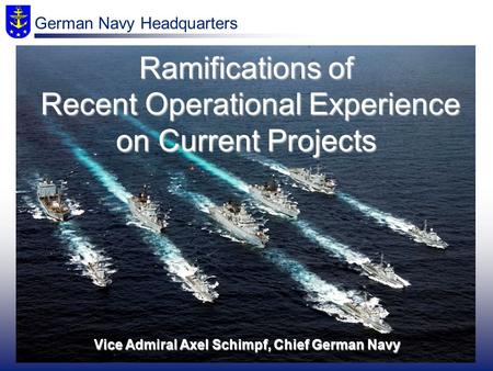 Vice Admiral Axel Schimpf, Chief German Navy Ramifications of Recent Operational Experience on Current Projects German Navy Headquarters.