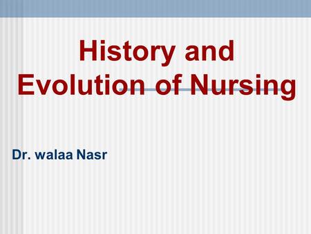 History and Evolution of Nursing Dr. walaa Nasr