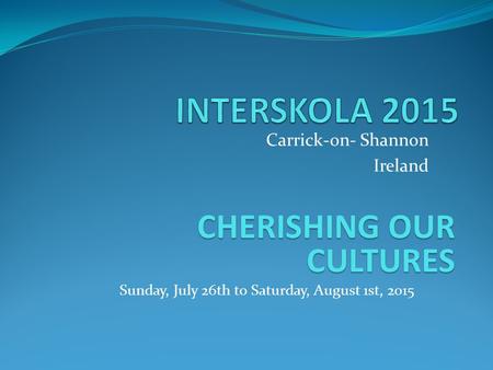 Carrick-on- Shannon Ireland CHERISHING OUR CULTURES Sunday, July 26th to Saturday, August 1st, 2015.