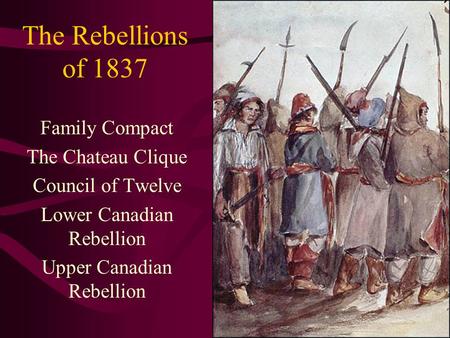 The Rebellions of 1837 Family Compact The Chateau Clique