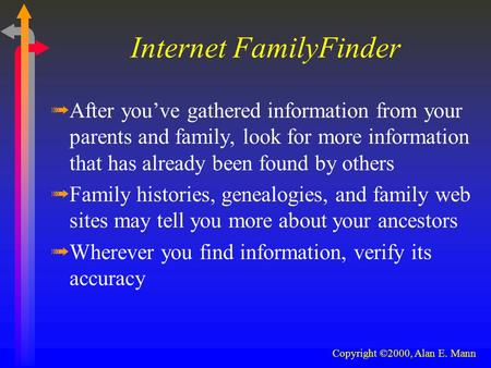 Internet FamilyFinder ßAfter you’ve gathered information from your parents and family, look for more information that has already been found by others.