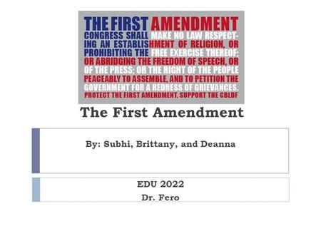 The First Amendment By: Subhi, Brittany, and Deanna EDU 2022 Dr. Fero.