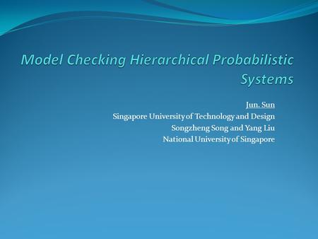 Jun. Sun Singapore University of Technology and Design Songzheng Song and Yang Liu National University of Singapore.