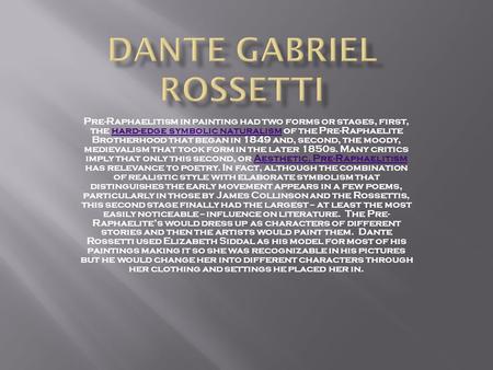 Pre-Raphaelitism in painting had two forms or stages, first, the hard-edge symbolic naturalism of the Pre-Raphaelite Brotherhood that began in 1849 and,