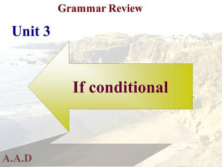 A.A.D Grammar Review Unit 3 If conditional A.A.D Grammar Review 1-zero conditional: If +present--------present تستخدم في الحقائق العلمية.