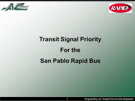 1Prepared by AC Transit Service Development Transit Signal Priority For the San Pablo Rapid Bus.