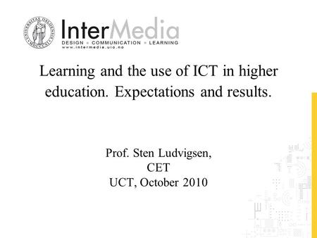 Learning and the use of ICT in higher education. Expectations and results. Prof. Sten Ludvigsen, CET UCT, October 2010.