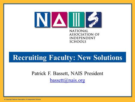 Patrick F. Bassett, NAIS President  Recruiting Faculty: New Solutions.