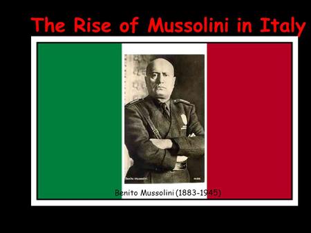 The Rise of Mussolini in Italy Benito Mussolini (1883-1945)