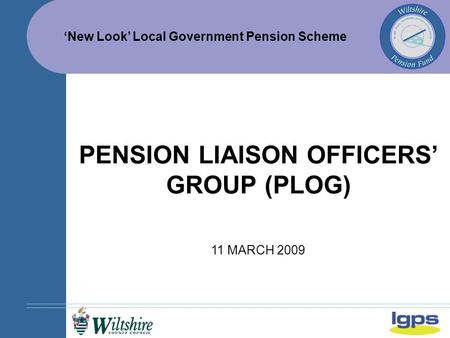 ‘New Look’ Local Government Pension Scheme 11 MARCH 2009 PENSION LIAISON OFFICERS’ GROUP (PLOG)