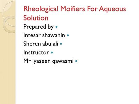 Rheological Moifiers For Aqueous Solution Prepared by Intesar shawahin Sheren abu ali Instructor Mr.yaseen qawasmi.