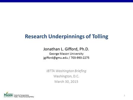 IBTTA Washington Briefing Washington, D.C. March 30, 2015 Jonathan L. Gifford, Ph.D. George Mason University / 703-993-2275 1 Research.