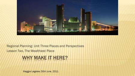 Regional Planning: Unit Three Places and Perspectives Lesson Two, The Wealthiest Place Maggie Legates, DGA June, 2011.