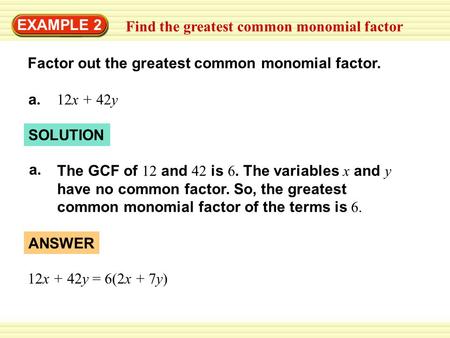 SOLUTION EXAMPLE 2 Find the greatest common monomial factor Factor out the greatest common monomial factor. a. 12x + 42y a.a. The GCF of 12 and 42 is 6.