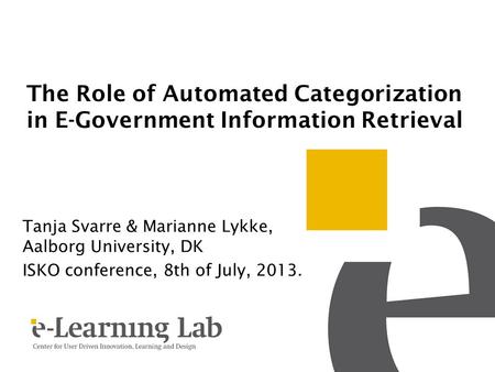 The Role of Automated Categorization in E-Government Information Retrieval Tanja Svarre & Marianne Lykke, Aalborg University, DK ISKO conference, 8th of.