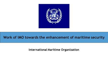 Work of IMO towards the enhancement of maritime security