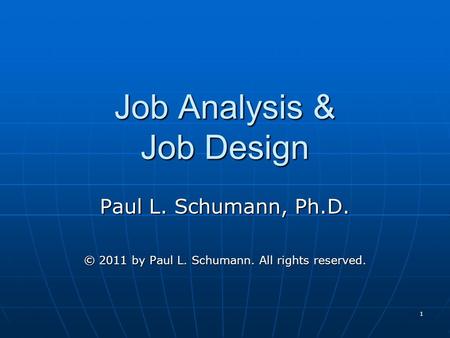 1 Job Analysis & Job Design Paul L. Schumann, Ph.D. © 2011 by Paul L. Schumann. All rights reserved.