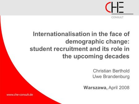 Internationalisation in the face of demographic change: student recruitment and its role in the upcoming decades Christian Berthold Uwe Brandenburg Warszawa,