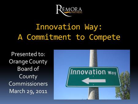 Innovation Way: A Commitment to Compete Presented to: Orange County Board of County Commissioners March 29, 2011.