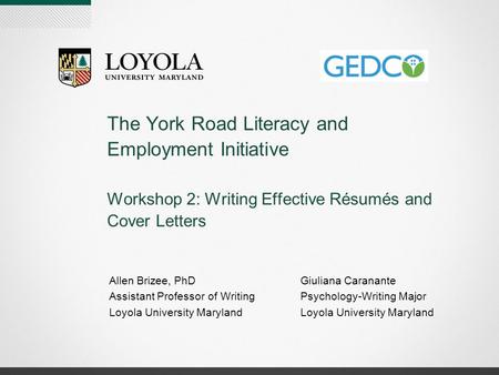 The York Road Literacy and Employment Initiative Workshop 2: Writing Effective Résumés and Cover Letters Allen Brizee, PhD Assistant Professor of Writing.