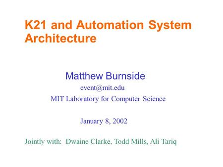 K21 and Automation System Architecture Matthew Burnside MIT Laboratory for Computer Science January 8, 2002 Jointly with: Dwaine Clarke,