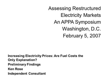 Increasing Electricity Prices: Are Fuel Costs the Only Explanation? Preliminary Findings Ken Rose Independent Consultant Assessing Restructured Electricity.