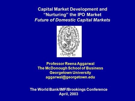 Capital Market Development and “Nurturing” the IPO Market Future of Domestic Capital Markets Professor Reena Aggarwal The McDonough School of Business.