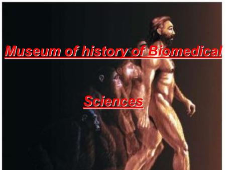 Museum of history of Biomedical Sciences. How to know the history of life and man: